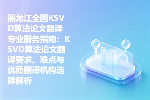 黑龙江全国KSVD算法论文翻译专业服务指南：KSVD算法论文翻译要求、难点与优质翻译机构选择解析