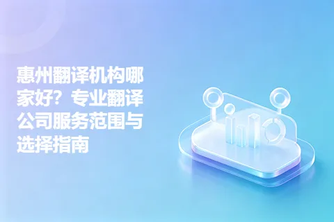 惠州翻译机构哪家好？专业翻译公司服务范围与选择指南