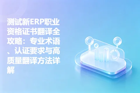 测试新ERP职业资格证书翻译全攻略：专业术语、认证要求与高质量翻译方法详解