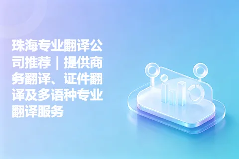 珠海专业翻译公司推荐｜提供商务翻译、证件翻译及多语种专业翻译服务
