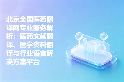 北京全国医药翻译网专业服务解析：医药文献翻译、医学资料翻译与行业语言解决方案平台