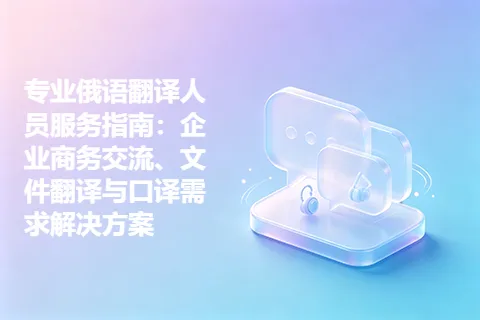 专业俄语翻译人员服务指南：企业商务交流、文件翻译与口译需求解决方案