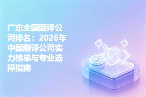 广东全国翻译公司排名：2026年中国翻译公司实力榜单与专业选择指南