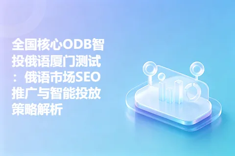 全国核心ODB智投俄语厦门测试：俄语市场SEO推广与智能投放策略解析