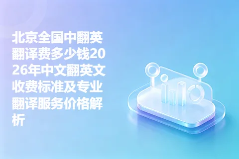 北京全国中翻英翻译费多少钱2026年中文翻英文收费标准及专业翻译服务价格解析