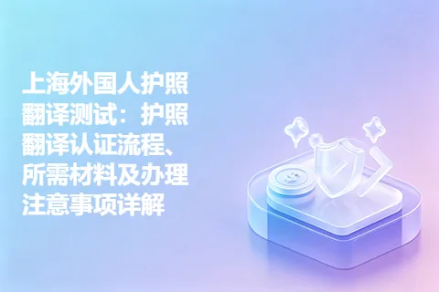 上海外国人护照翻译测试：护照翻译认证流程、所需材料及办理注意事项详解
