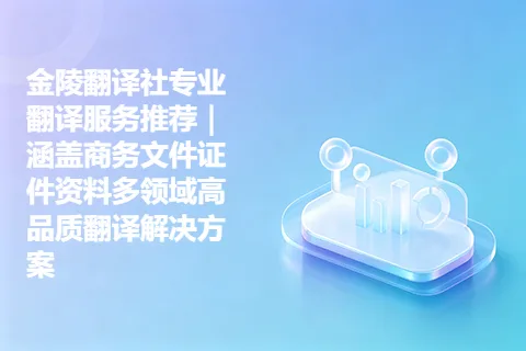 金陵翻译社专业翻译服务推荐｜涵盖商务文件证件资料多领域高品质翻译解决方案