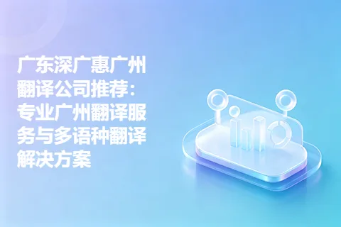 广东深广惠广州翻译公司推荐：专业广州翻译服务与多语种翻译解决方案