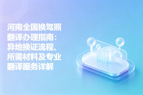 河南全国换驾照翻译办理指南：异地换证流程、所需材料及专业翻译服务详解