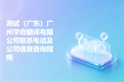 测试（广东）广州学府翻译有限公司联系电话及公司信息查询指南