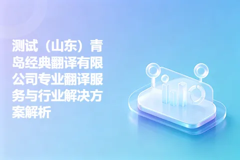 测试（山东）青岛经典翻译有限公司专业翻译服务与行业解决方案解析