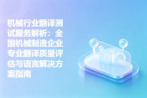 机械行业翻译测试服务解析：全国机械制造企业专业翻译质量评估与语言解决方案指南