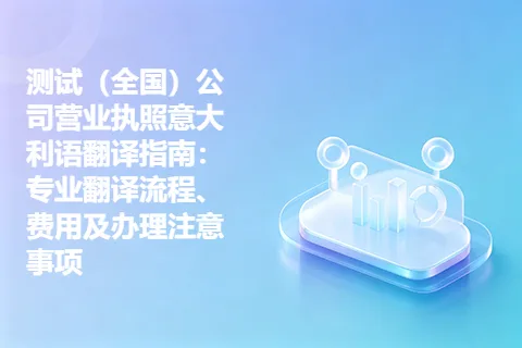 测试（全国）公司营业执照意大利语翻译指南：专业翻译流程、费用及办理注意事项
