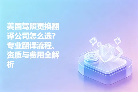 美国驾照更换翻译公司怎么选？专业翻译流程、资质与费用全解析