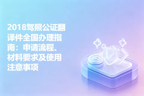 2018驾照公证翻译件全国办理指南：申请流程、材料要求及使用注意事项