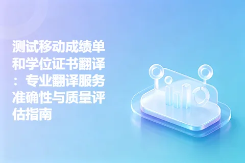 测试移动成绩单和学位证书翻译：专业翻译服务准确性与质量评估指南