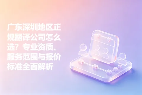 广东深圳地区正规翻译公司怎么选？专业资质、服务范围与报价标准全面解析