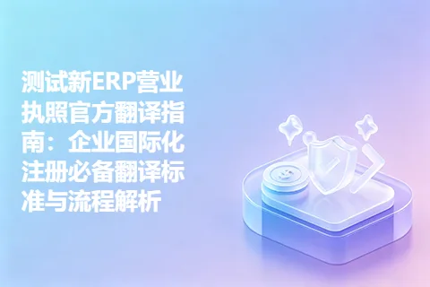 测试新ERP营业执照官方翻译指南：企业国际化注册必备翻译标准与流程解析