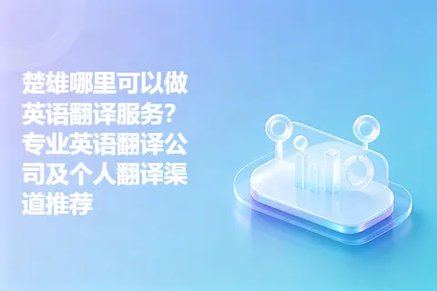 楚雄哪里可以做英语翻译服务？专业英语翻译公司及个人翻译渠道推荐