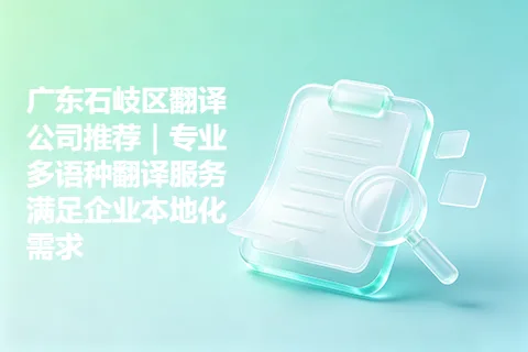 广东石岐区翻译公司推荐｜专业多语种翻译服务满足企业本地化需求