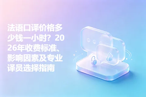 法语口译价格多少钱一小时？2026年收费标准、影响因素及专业译员选择指南