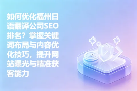 如何优化福州日语翻译公司SEO排名？掌握关键词布局与内容优化技巧，提升网站曝光与精准获客能力