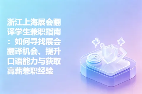 浙江上海展会翻译学生兼职指南：如何寻找展会翻译机会、提升口语能力与获取高薪兼职经验