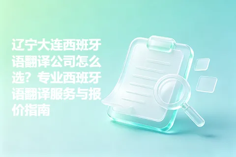 辽宁大连西班牙语翻译公司怎么选？专业西班牙语翻译服务与报价指南