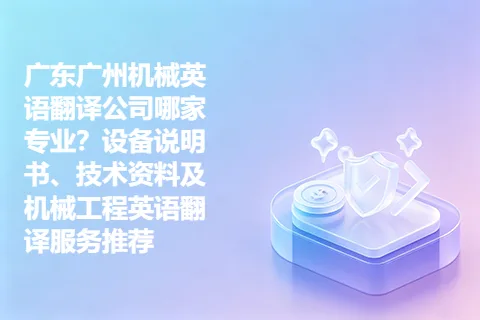广东广州机械英语翻译公司哪家专业？设备说明书、技术资料及机械工程英语翻译服务推荐