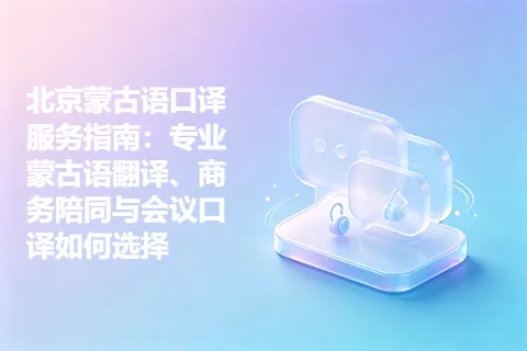 北京蒙古语口译服务指南：专业蒙古语翻译、商务陪同与会议口译如何选择