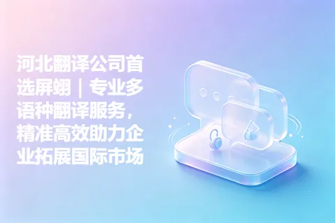 河北翻译公司首选屏翊｜专业多语种翻译服务，精准高效助力企业拓展国际市场