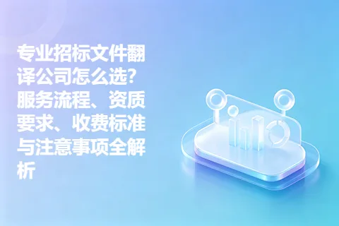专业招标文件翻译公司怎么选？服务流程、资质要求、收费标准与注意事项全解析