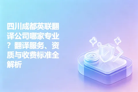 四川成都英联翻译公司哪家专业？翻译服务、资质与收费标准全解析