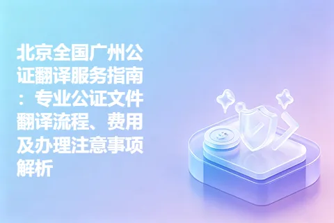 北京全国广州公证翻译服务指南：专业公证文件翻译流程、费用及办理注意事项解析