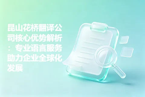 昆山花桥翻译公司核心优势解析：专业语言服务助力企业全球化发展