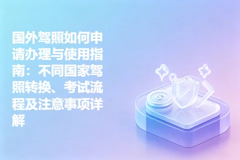 国外驾照如何申请办理与使用指南：不同国家驾照转换、考试流程及注意事项详解