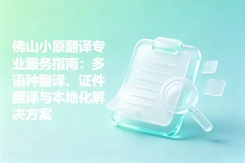 佛山小原翻译专业服务指南：多语种翻译、证件翻译与本地化解决方案