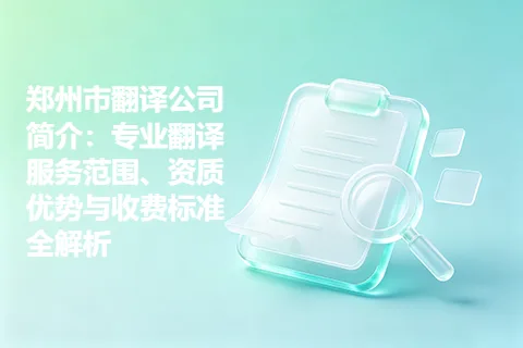 郑州市翻译公司简介：专业翻译服务范围、资质优势与收费标准全解析