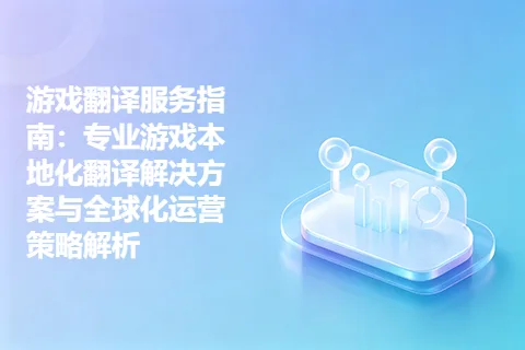 游戏翻译服务指南：专业游戏本地化翻译解决方案与全球化运营策略解析