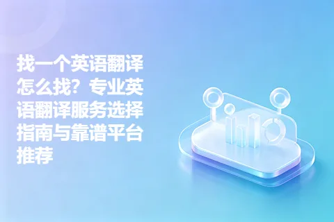 找一个英语翻译怎么找？专业英语翻译服务选择指南与靠谱平台推荐