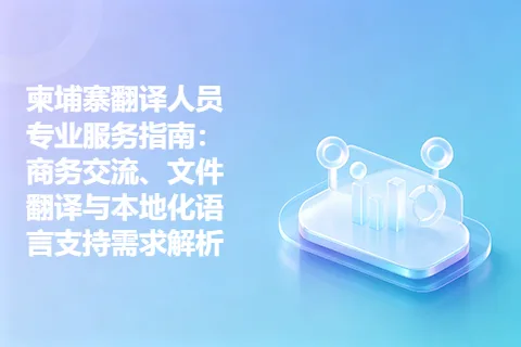柬埔寨翻译人员专业服务指南：商务交流、文件翻译与本地化语言支持需求解析