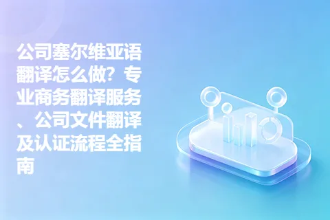 公司塞尔维亚语翻译怎么做？专业商务翻译服务、公司文件翻译及认证流程全指南