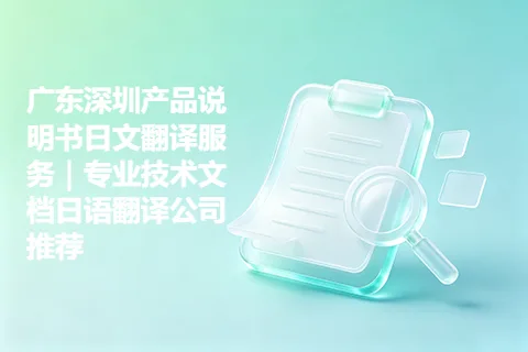 广东深圳产品说明书日文翻译服务｜专业技术文档日语翻译公司推荐
