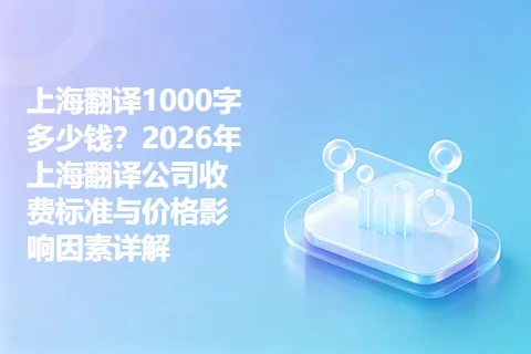 上海翻译1000字多少钱？2026年上海翻译公司收费标准与价格影响因素详解