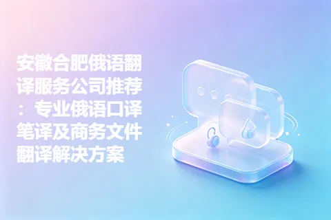 安徽合肥俄语翻译服务公司推荐：专业俄语口译笔译及商务文件翻译解决方案