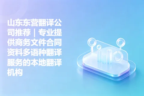 山东东营翻译公司推荐|专业提供商务文件合同资料多语种翻译服务的本地翻译机构