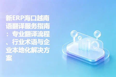 新ERP海口越南语翻译服务指南：专业翻译流程、行业术语与企业本地化解决方案