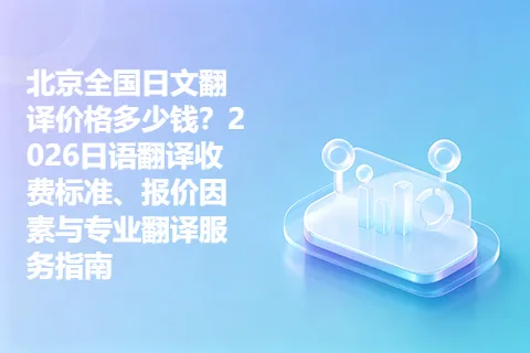 北京全国日文翻译价格多少钱？2026日语翻译收费标准、报价因素与专业翻译服务指南