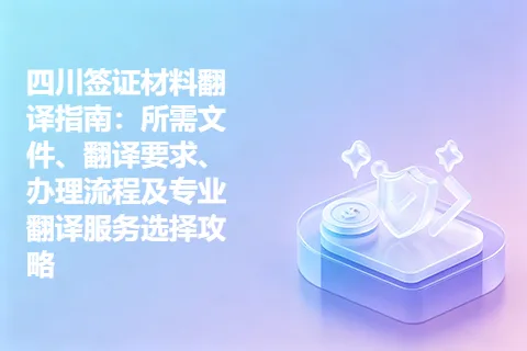 四川签证材料翻译指南：所需文件、翻译要求、办理流程及专业翻译服务选择攻略