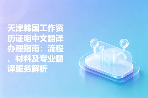 天津韩国工作资历证明中文翻译办理指南：流程、材料及专业翻译服务解析